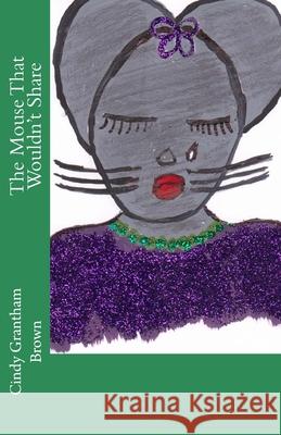 The Mouse That Wouldn't Share Cindy Grantham Brown 9781479278022 Createspace