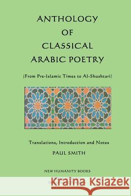 Anthology of Classical Arabic Poetry: From Pre-Islamic Times to Al-Shushtari Paul Smith 9781479278145 Createspace