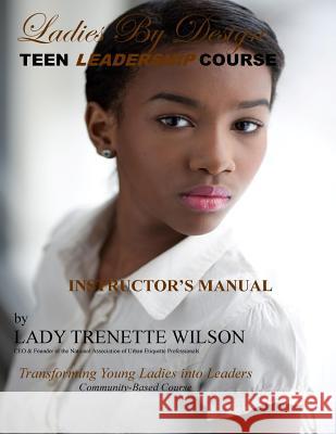 Ladies by Design Teen Leadership Course: Transforming Young Ladies Into Leaders Lady Trenette Wilson 9781479279074 Createspace Independent Publishing Platform