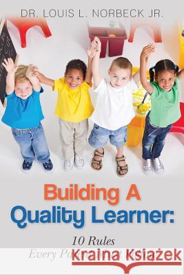 Building A Quality Learner: 10 Rules Every Parent Must Follow Norbeck Jr, Louis L. 9781479281015 Createspace