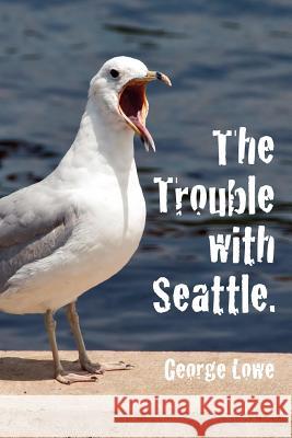 Trouble with Seattle George Lowe 9781479282272 Createspace