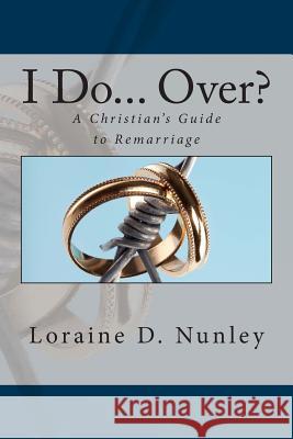 I Do... Over?: A Christian's Guide to Remarriage Loraine D. Nunley 9781479282951 Createspace