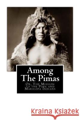 Among the Pimas: Or, The Mission to the Pima and Maricopa Indians (albany, N. Y. ). Ladies' Union Mission 9781479283880 Createspace