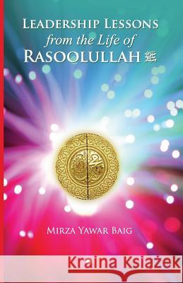 Leadership Lessons from the Life of Rasoolullah: Proven techniques of how to succeed in today's world Baig, Mirza Yawar 9781479284030 Createspace