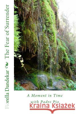 The Fear of Surrender: A Moment in Time with Padre Pio Fiorella Patri Dandekar 9781479284115