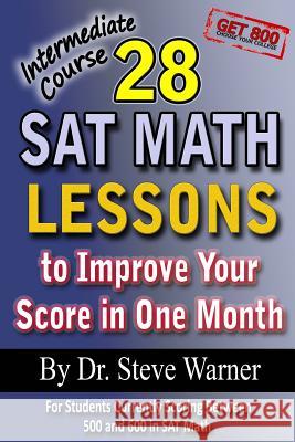 28 SAT Math Lessons to Improve Your Score in One Month - Intermediate Course: For Students Currently Scoring Between 500 and 600 in SAT Math Steve Warne 9781479284122 Createspace