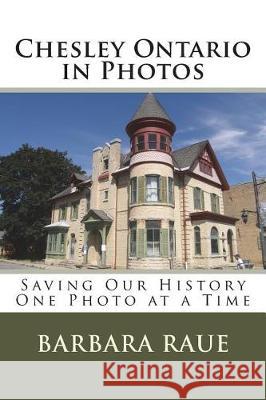 Chesley Ontario in Photos: Saving Our History One Photo at a Time Barbara Raue 9781479285136 Createspace Independent Publishing Platform