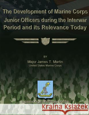 The Development of Marine Corps Junior Officers During the Interwar Period and its Relevance Today Studies, School Of Advanced Military 9781479286652 Createspace