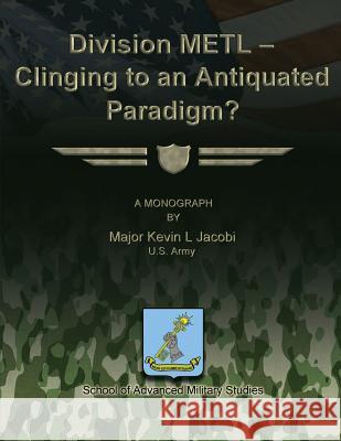 Division METL - Clinging to an Antiquated Paradigm? Studies, School Of Advanced Military 9781479287093 Createspace