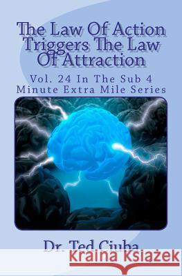 The Law Of Action Triggers The Law Of Attraction: Vol. 24 In The Sub 4 Minute Extra Mile Series Ciuba, Ted 9781479288564 Createspace