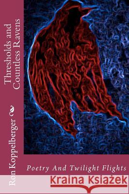 Thresholds and Countless Ravens: Poetry And Twilight Flights Koppelberger, Ron W. 9781479290192 Createspace