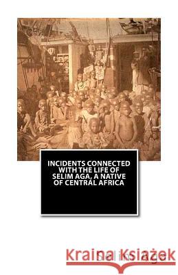 Incidents Connected with the Life of Selim Aga, A Native of Central Africa Aga, Selim 9781479291564 Createspace Independent Publishing Platform