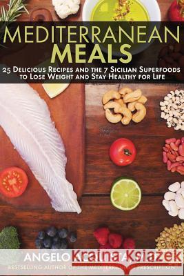 Mediterranean Meals: 25 Delicious Recipes and the 7 Sicilian Superfoods to Lose Weight and Stay Healthy for Life Dr Angelo Acquista 9781479292561 Createspace