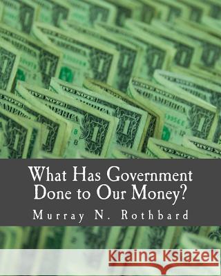 What Has Government Done to Our Money? (Large Print Edition) Rothbard, Murray N. 9781479293162