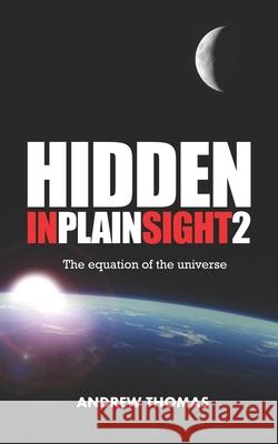 Hidden in Plain Sight 2: The Equation of the Universe Dr Andrew H. Thomas 9781479294411 Createspace