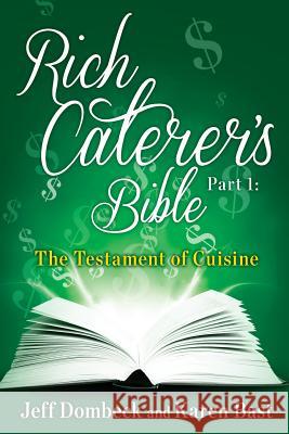 The Rich Caterer's Bible: Part 1 - The Testament of Cuisine Jeff Dombeck Karen Bast 9781479294503 Createspace