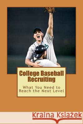 College Baseball Recruiting: What You Need to Reach the Next Level John W. Lawrence 9781479294695