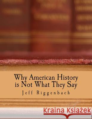 Why American History is Not What They Say (Large Print Edition): An Introduction to Revisionism Riggenbach, Jeff 9781479295043 Createspace