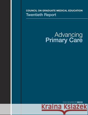 Advancing Primary Care: Council on Graduate Medical Education Twentieth Report U. S. Department of Heal Huma Health Resources and Ser Administration 9781479295944 Createspace