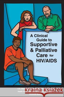 A Clinical Guide to Supportive & Palliative Care for HIV/AIDS Administration, Health Resources and Ser 9781479296170 Createspace