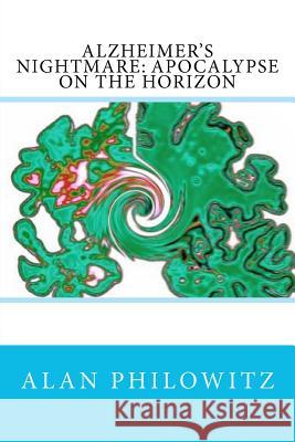 Alzheimer's Nightmare: Apocalypse on the Horizon MR Alan Philowitz 9781479297849