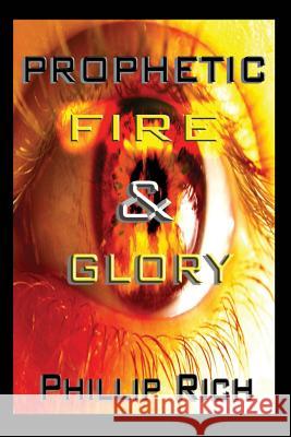 Prophetic Fire & Glory Phillip Rich 9781479299058 Createspace