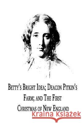 Betty's Bright Idea; Deacon Pitkin's Farm; And The First Christmas Of New Englan Stowe, Harriet Beecher 9781479299188 Createspace