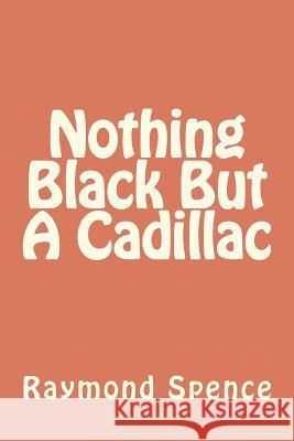 Nothing Black But A Cadillac Spence, Raymond 9781479300303 Createspace