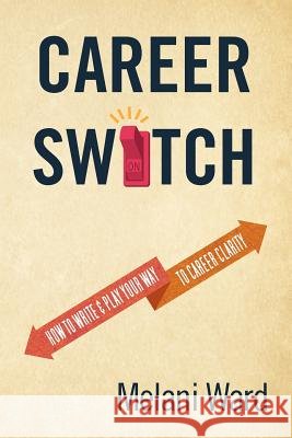 Career Switch: How to Write & Play Your Way to Career Clarity Melani Ward 9781479300983