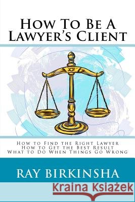 How To Be A Lawyer's Client Birkinsha, Ray 9781479301317 Createspace