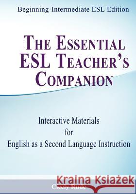 The Essential ESL Teacher's Companion: Interactive Materials for English as a Second Language Instruction Cicely Rude 9781479302789 Createspace