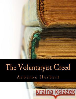 The Voluntaryist Creed (Large Print Edition): and A Plea for Voluntaryism Herbert, Auberon 9781479305780 Createspace