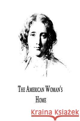 The American Woman's Home Harriet Beecher Stowe 9781479305940 Createspace