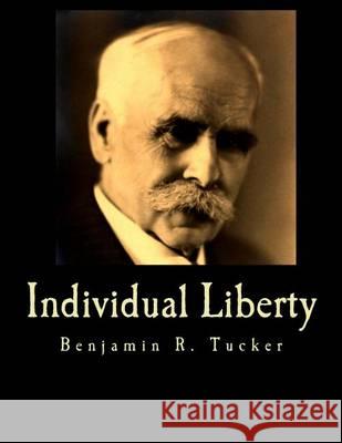 Individual Liberty (Large Print Edition): Selections From the Writings of Benjamin R. Tucker Tucker, Benjamin R. 9781479307081 Createspace