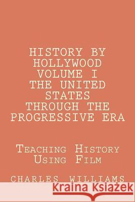 History by Hollywood, Volume I The United States Through the Progressive Era: The Questions, Answers, and Test Needed to Teach United States History T Williams, Charles N. 9781479308217 Createspace