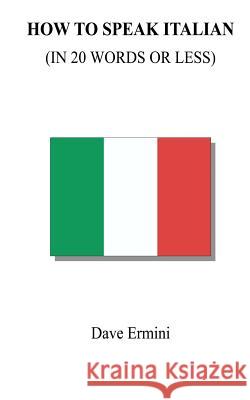 How to Speak Italian in 20 Words or Less Dave Ermini 9781479309993 Createspace