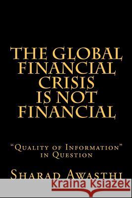 The Global Financial Crisis is Not Financial: Quality of Information in Question Sharad Awasthi 9781479312818 Kindle Direct Publishing (KDP)