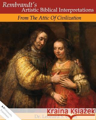 Rembrandt's Artistic Biblical Interpretations: From the Attic of Civilization Dr Leonard S. Girsh 9781479313181