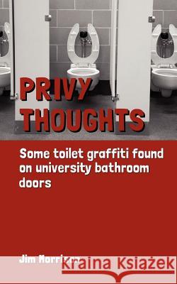 Privy Thoughts: Some Toilet Graffiti Found On University Bathroom Doors Morrison, Jim 9781479316366 Createspace