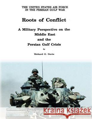 Roots of Conflict: A Military Perspective on the Middle East and the Persian Gulf Crisis Richard G. Davis 9781479319794 Createspace