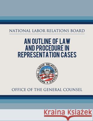 An Outline of Law and Procedure in Representation Cases National Labor Relations Board 9781479320165 Createspace