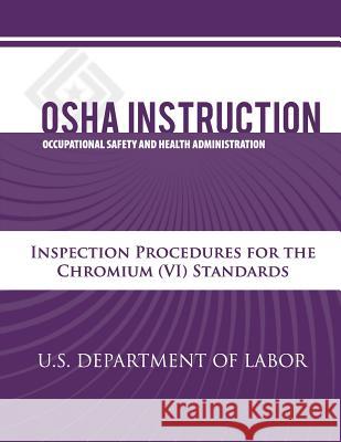 OSHA Instruction: Inspection Procedures for the Chromium (VI) Standards U. S. Department of Labor Occupational Safety and Administration 9781479320417 Createspace