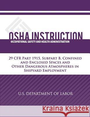 OSHA Instruction: 29 CFR Part 1915, Subpart B, Confined and Enclosed Spaces and Other Dangerous Atmospheres in Shipyard Employment Administration, Occupational Safety and 9781479320486 Createspace
