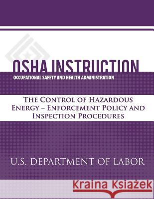 OSHA Instruction: The Control of Hazardous Energy - Enforcement Policy and Inspection Procedures U. S. Department of Labor Occupational Safety and Administration 9781479320639 Createspace