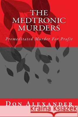 The Medtronic Murders: Premeditated Murder for Profit Don Alexander 9781479323937 Createspace