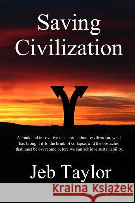 Saving Civilization: In Pursuit of Sustainability Jeb Taylor 9781479324132 Createspace