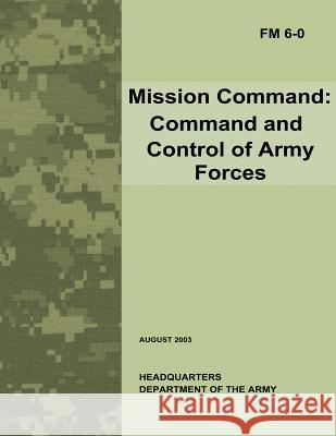 Mission Command: Command and Control of Army Forces (Field Manual No. 6-0) Department of the Army 9781479326167 Createspace