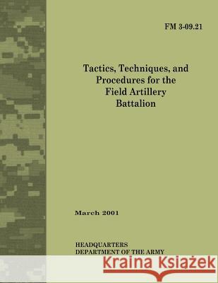 Tactics, Techniques and Procedures for The Field Artillery Battalion (Field Manual No. 3-09.21) Army, Department Of the 9781479326235 Createspace