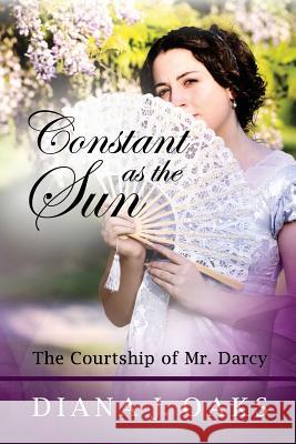 Constant as the Sun: The Courtship of Mr. Darcy Diana J. Oaks 9781479327201 Createspace Independent Publishing Platform