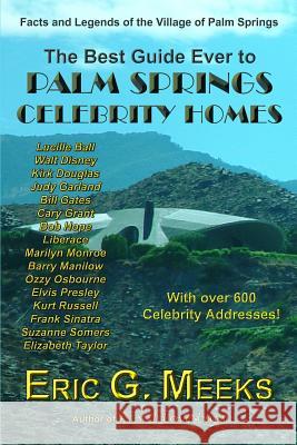 The Best Guide Ever to Palm Springs Celebrity Homes: Facts and Legends of the Village of Palm Springs Eric G. Meeks 9781479328598 Createspace